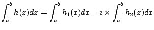 $\displaystyle \int_a^b h(x) dx = \int_a^b h_1(x) dx + i\times \int_a^b h_2(x) dx $
