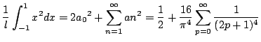 $\displaystyle \frac{1}{l} \int_{-1}^1 x² dx = 2a_0² + \sum^\infty _{n=1} an² = \frac{1}{2} + \frac{16}{\pi^4} \sum_{p=0}^\infty \frac{1}{(2p+1)^4} $