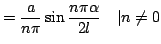 $\displaystyle = \frac{a}{n\pi} \sin\frac{n\pi\alpha}{2l} ~~~\vert n\not=0$