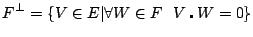 $\displaystyle F^\bot = \left\lbrace V \in E \vert \forall W \in F~~V\centerdot W =0 \right\rbrace $