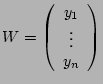 $ W=\left( \begin{array}{c} y_1\\ \vdots\\ y_n \end{array} \right ) $