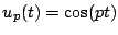$ u_p(t) = \cos (pt)$