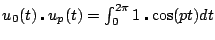 $ u_0(t) \centerdot u_p(t) = \int_0^{2\pi} 1 \centerdot \cos(pt) dt$