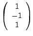 $ \left( \begin{array}{c} 1\\ -1\\ 1 \end{array} \right ) $