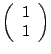 $ \left( \begin{array}{c} 1\\ 1 \end{array} \right ) $