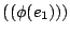 $ \left(\left( \phi(e_1) \right) \right)$
