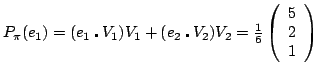 $ P_\pi(e_1) =(e_1 \centerdot V_1)V_1 + (e_2 \centerdot V_2)V_2 = \frac{1}{6}\left( \begin{array}{c} 5\\ 2\\ 1 \end{array} \right ) $