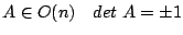 $\displaystyle A\in O(n) ~~~ det~A=\pm 1$