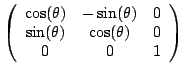 $\displaystyle \left( \begin{array}{ccc}
\cos(\theta)& -\sin(\theta) & 0\\
\sin(\theta)& \cos(\theta)& 0\\
0&0&1 \end{array} \right )
$