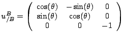 $\displaystyle u_{/B}^B =
\left( \begin{array}{ccc}
\cos(\theta)& -\sin(\theta) & 0\\
\sin(\theta)& \cos(\theta)& 0\\
0&0&-1 \end{array} \right )
$