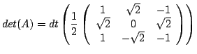 $\displaystyle det(A) = dt \left( \frac{1}{2}\left( \begin{array}{ccc} 1&\sqrt{2}&-1 \\ \sqrt{2}&0&\sqrt{2} \\ 1&-\sqrt{2}&-1 \end{array} \right ) \right) $