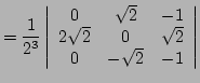 $\displaystyle = \frac{1}{2^3} \left\vert \begin{array}{ccc} 0&\sqrt{2}&-1 \\ 2\sqrt{2}&0&\sqrt{2} \\ 0&-\sqrt{2}&-1 \end{array} \right \vert $
